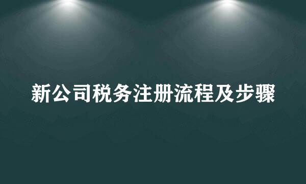 新公司税务注册流程及步骤