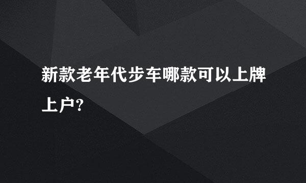 新款老年代步车哪款可以上牌上户?