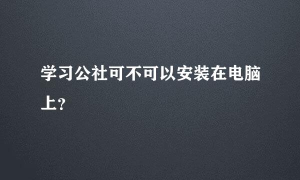 学习公社可不可以安装在电脑上？