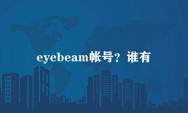 eyebeam帐号？谁有