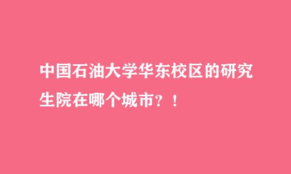 中国石油大学华东校区的研究生院在哪个城市？！