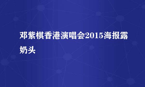 邓紫棋香港演唱会2015海报露奶头