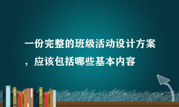 一份完整的班级活动设计方案，应该包括哪些基本内容