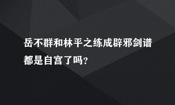 岳不群和林平之练成辟邪剑谱都是自宫了吗？