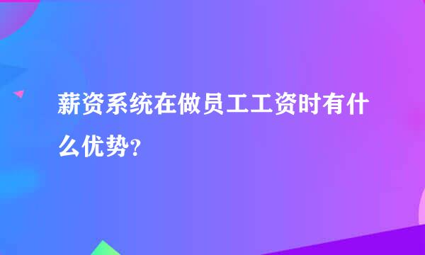 薪资系统在做员工工资时有什么优势？