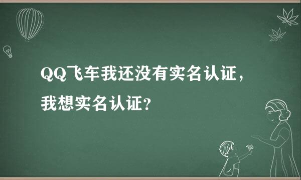 QQ飞车我还没有实名认证，我想实名认证？