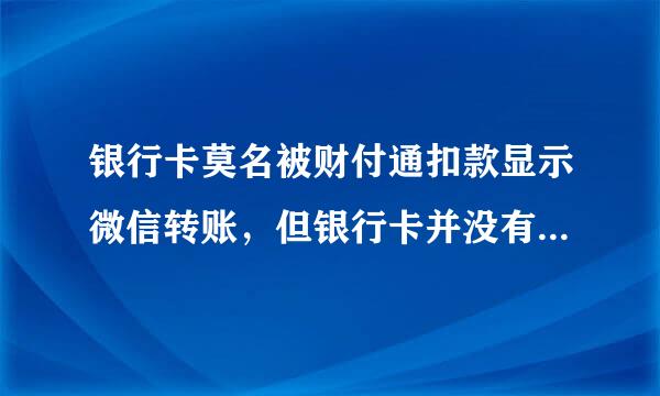 银行卡莫名被财付通扣款显示微信转账，但银行卡并没有绑定在微信上，客服也打不通，请广大朋友支个招？