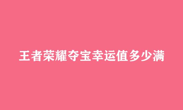 王者荣耀夺宝幸运值多少满