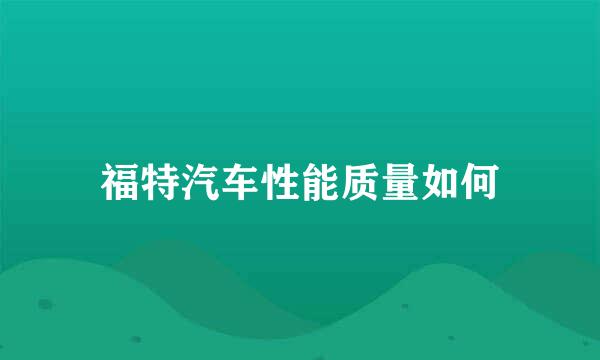 福特汽车性能质量如何