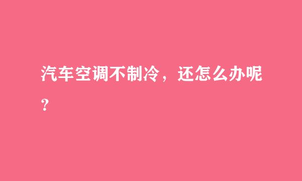 汽车空调不制冷，还怎么办呢？