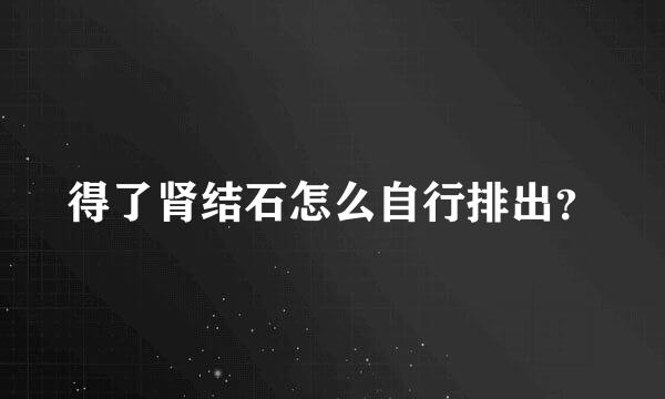 得了肾结石怎么自行排出？