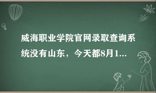 威海职业学院官网录取查询系统没有山东，今天都8月19日了 ，我cao。