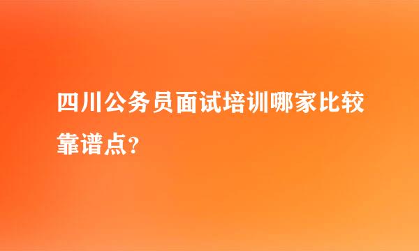 四川公务员面试培训哪家比较靠谱点？