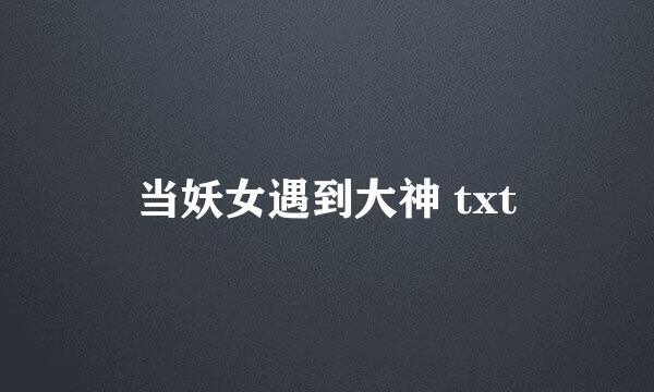 当妖女遇到大神 txt