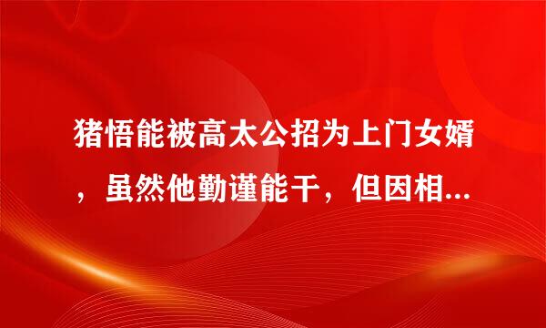 猪悟能被高太公招为上门女婿，虽然他勤谨能干，但因相貌丑陋，食量惊人又经常飞沙走石来去无影，