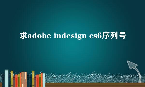 求adobe indesign cs6序列号