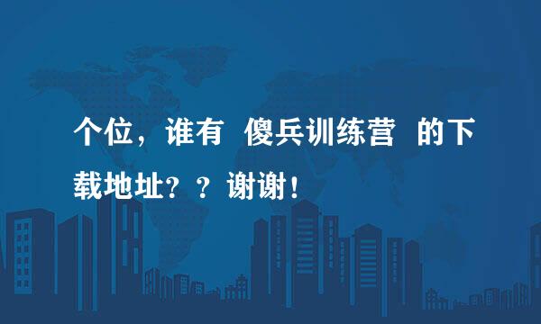 个位，谁有  傻兵训练营  的下载地址？？谢谢！