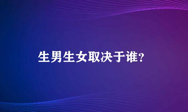 生男生女取决于谁？