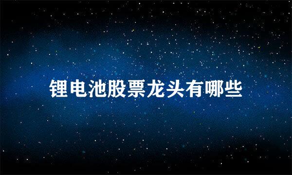 锂电池股票龙头有哪些