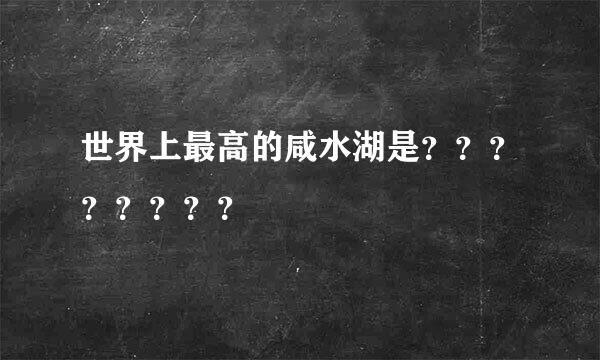 世界上最高的咸水湖是？？？？？？？？