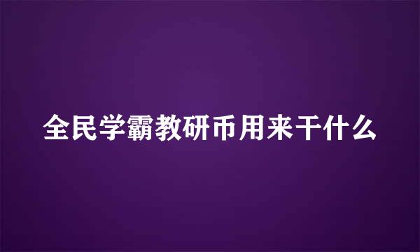 全民学霸教研币用来干什么