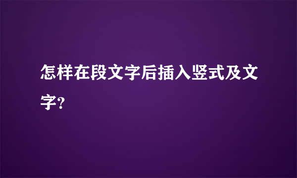 怎样在段文字后插入竖式及文字？