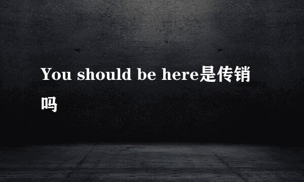 You should be here是传销吗