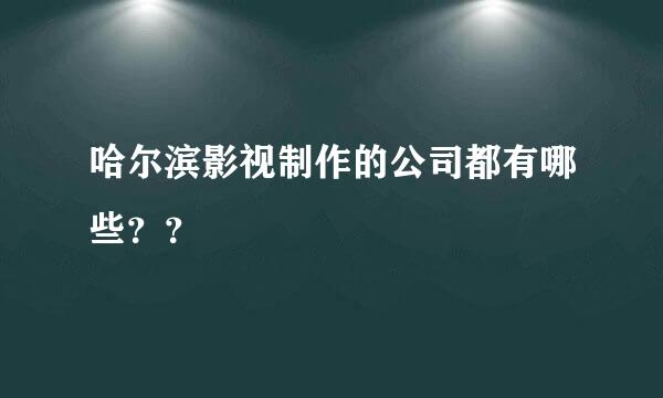 哈尔滨影视制作的公司都有哪些？？