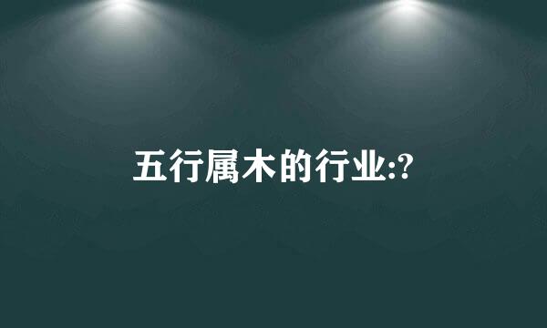 五行属木的行业:?