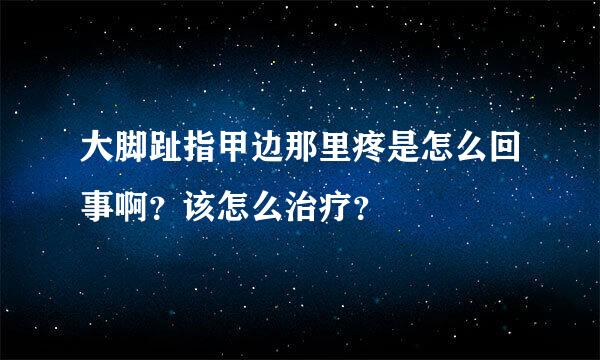 大脚趾指甲边那里疼是怎么回事啊？该怎么治疗？