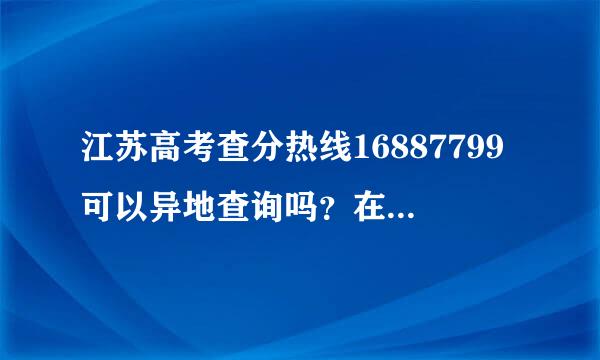 江苏高考查分热线16887799可以异地查询吗？在一个省里可以吗？