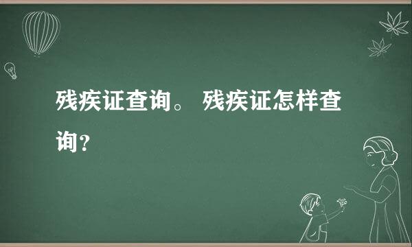 残疾证查询。 残疾证怎样查询？