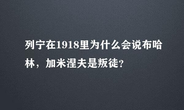 列宁在1918里为什么会说布哈林，加米涅夫是叛徒？