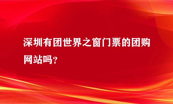 深圳有团世界之窗门票的团购网站吗？