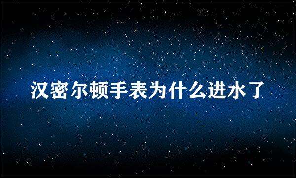 汉密尔顿手表为什么进水了