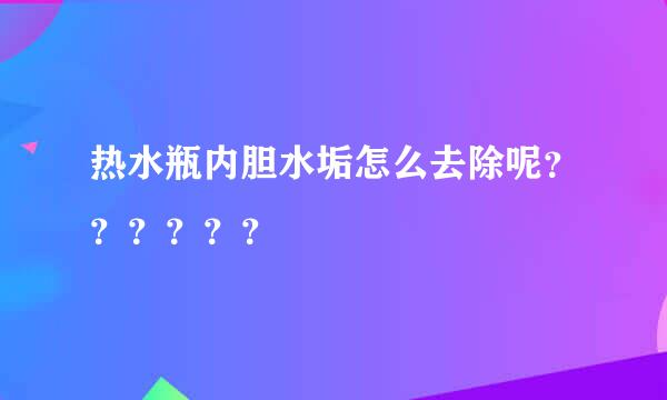 热水瓶内胆水垢怎么去除呢？？？？？？