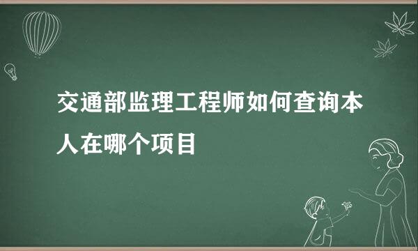 交通部监理工程师如何查询本人在哪个项目