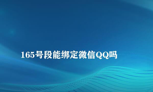 
165号段能绑定微信QQ吗
