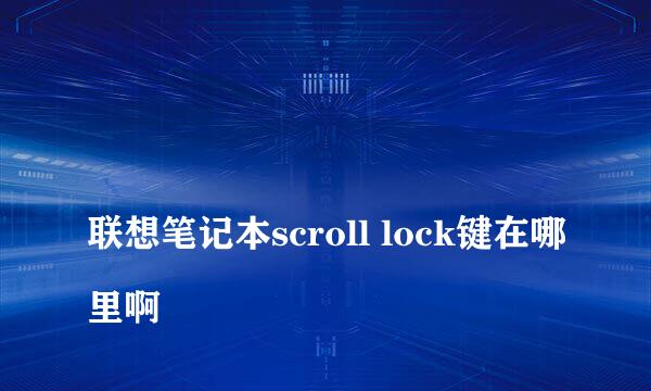 
联想笔记本scroll lock键在哪里啊
