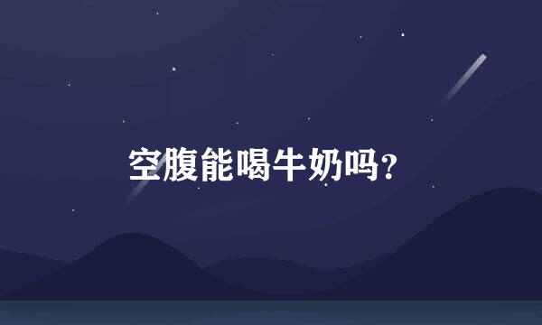 空腹能喝牛奶吗？