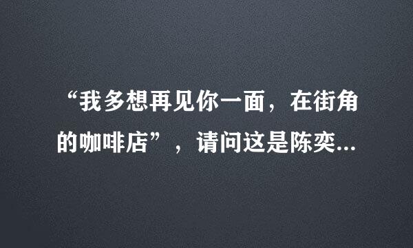 “我多想再见你一面，在街角的咖啡店”，请问这是陈奕迅的哪首歌啊？