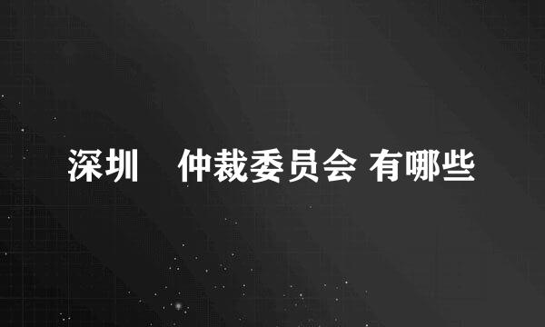 深圳巿仲裁委员会 有哪些