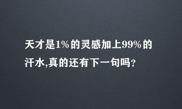 天才是1%的灵感加上99%的汗水,真的还有下一句吗？