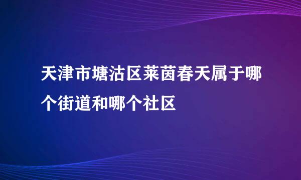 天津市塘沽区莱茵春天属于哪个街道和哪个社区