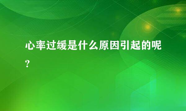 心率过缓是什么原因引起的呢?