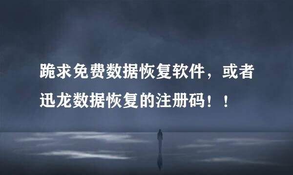 跪求免费数据恢复软件，或者迅龙数据恢复的注册码！！