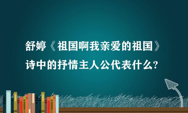 舒婷《祖国啊我亲爱的祖国》诗中的抒情主人公代表什么?