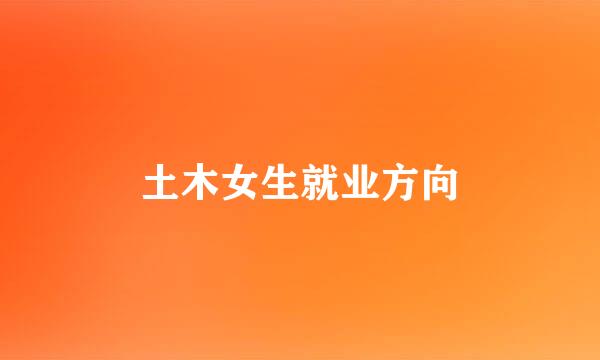 土木女生就业方向