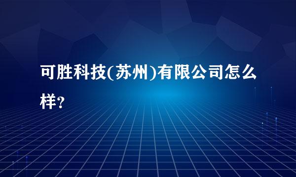 可胜科技(苏州)有限公司怎么样？