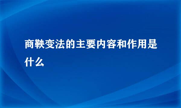 商鞅变法的主要内容和作用是什么